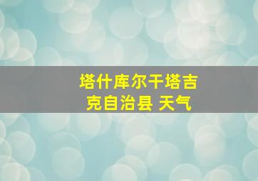 塔什库尔干塔吉克自治县 天气